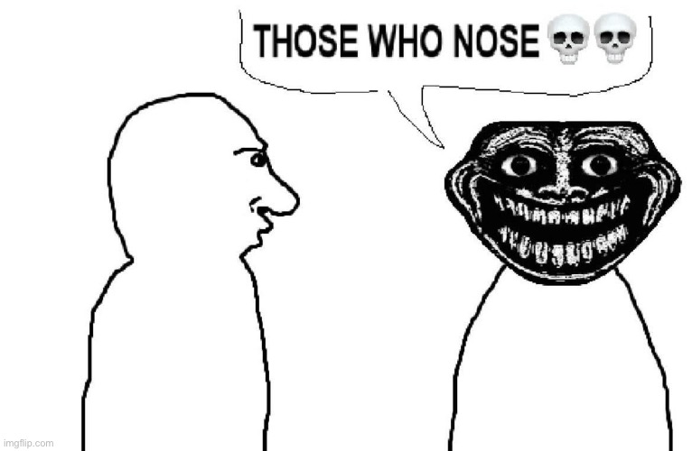 THOSE WHO NOSE ☠️☠️ | made w/ Imgflip meme maker
