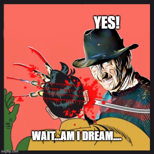 freddy krueger | YES! WAIT...AM I DREAM.... | image tagged in freddy krueger | made w/ Imgflip meme maker