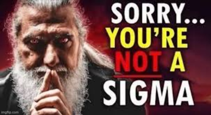 Sorry you’re not a sigma | image tagged in sorry you re not a sigma | made w/ Imgflip meme maker