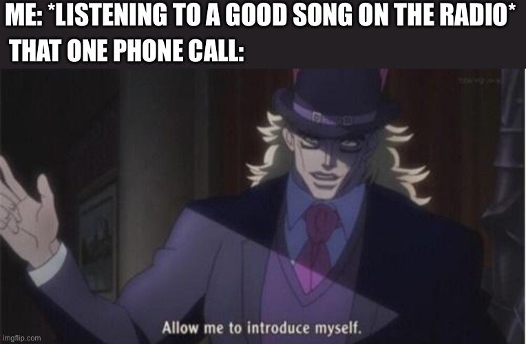 Happened to me while listening to Defying Gravity | ME: *LISTENING TO A GOOD SONG ON THE RADIO*; THAT ONE PHONE CALL: | image tagged in allow me to introduce myself jojo,wicked,so true memes | made w/ Imgflip meme maker