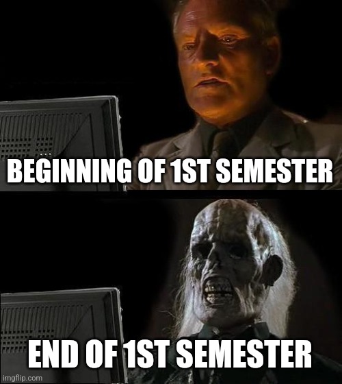 How's everybody holding up? | BEGINNING OF 1ST SEMESTER; END OF 1ST SEMESTER | image tagged in memes,i'll just wait here | made w/ Imgflip meme maker