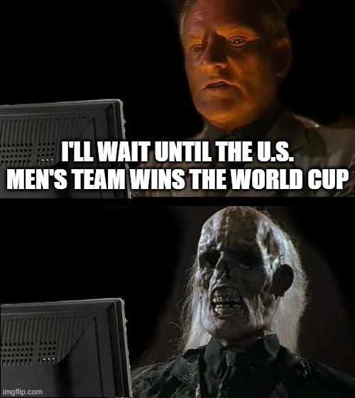 Can Team USA Git Gud For Once in FIFA World Cup? | I'LL WAIT UNTIL THE U.S. MEN'S TEAM WINS THE WORLD CUP | image tagged in memes,i'll just wait here,soccer,football,team usa,world cup | made w/ Imgflip meme maker