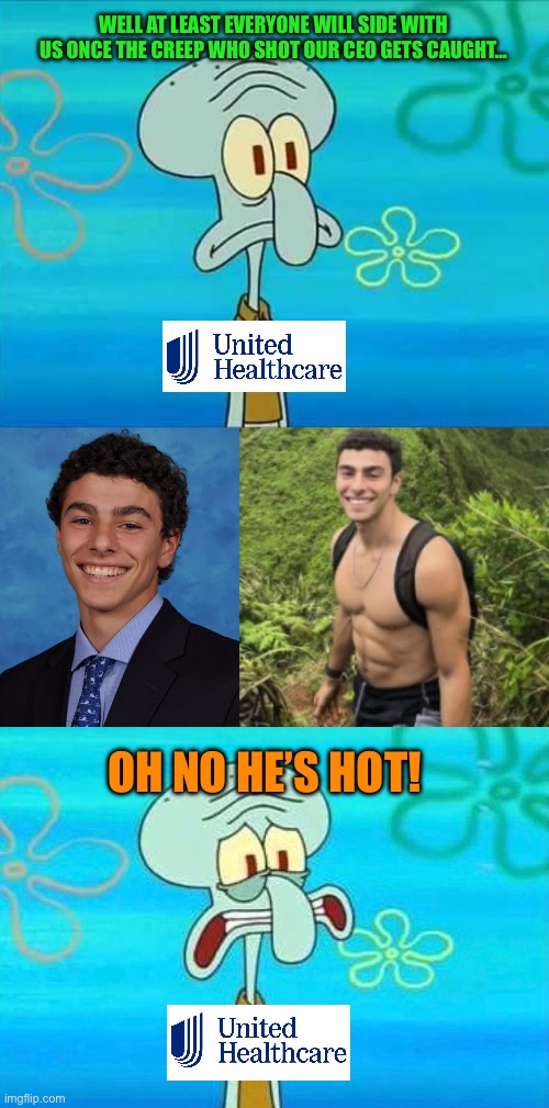 WELL AT LEAST EVERYONE WILL SIDE WITH US ONCE THE CREEP WHO SHOT OUR CEO GETS CAUGHT…; OH NO HE’S HOT! | image tagged in memes,squidward,healthcare,ceo,assassination,hot guy | made w/ Imgflip meme maker