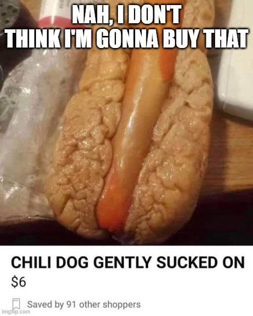 Chili Dog! | NAH, I DON'T THINK I'M GONNA BUY THAT | image tagged in cursed image | made w/ Imgflip meme maker