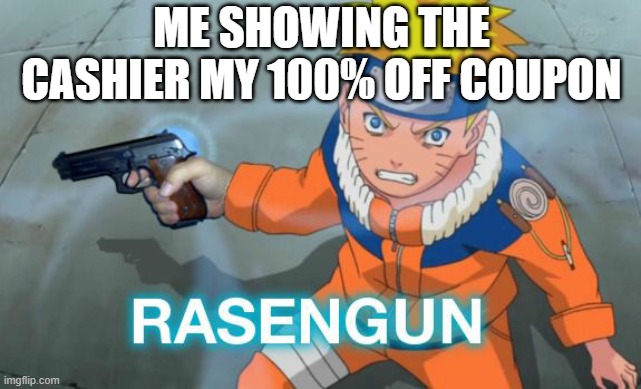 yeah | ME SHOWING THE CASHIER MY 100% OFF COUPON | image tagged in naruto rasengun,naruto,dark humor,lol so funny,memes,teehee | made w/ Imgflip meme maker