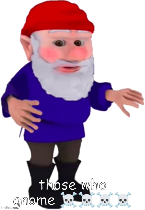 Gnome | those who gnome ☠☠☠☠ | image tagged in gnome | made w/ Imgflip meme maker