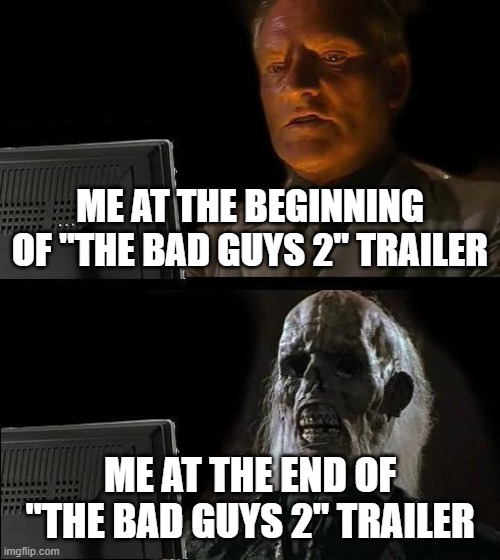 I mean, I'll still watch, but what the heg? | ME AT THE BEGINNING OF "THE BAD GUYS 2" TRAILER; ME AT THE END OF "THE BAD GUYS 2" TRAILER | image tagged in memes,i'll just wait here | made w/ Imgflip meme maker