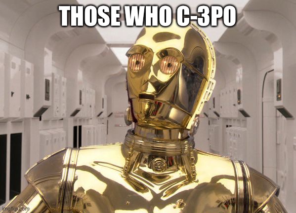 C-3PO | THOSE WHO C-3PO | made w/ Imgflip meme maker