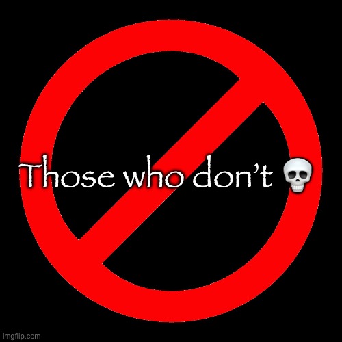 No SIgn | Those who don’t 💀 | image tagged in no sign | made w/ Imgflip meme maker