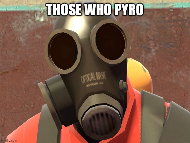 Pyro Faces | THOSE WHO PYRO | made w/ Imgflip meme maker