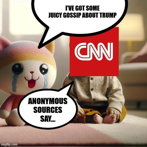 anon isn't a reliable source. | I'VE GOT SOME JUICY GOSSIP ABOUT TRUMP; ANONYMOUS SOURCES SAY... | image tagged in baby crying at stuffed animal | made w/ Imgflip meme maker