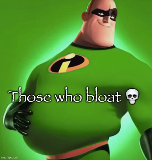 Incredible Gassy | Those who bloat 💀 | image tagged in incredible gassy | made w/ Imgflip meme maker