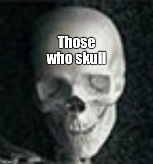 Skull | Those who skull | made w/ Imgflip meme maker