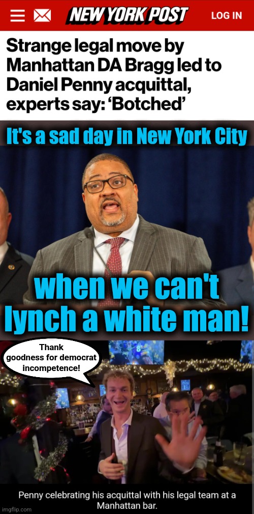 It's a sad day in New York City; when we can't lynch a white man! Thank
goodness for democrat
incompetence! | image tagged in memes,daniel penny,jordan neely,new york city,democrats,lynching | made w/ Imgflip meme maker