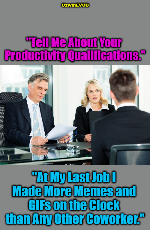 [...Behold My Rehzoomay...] | OzwinEVCG; "Tell Me About Your 

Productivity Qualifications."; "At My Last Job I 

Made More Memes and 

GIFs on the Clock 

than Any Other Coworker." | image tagged in job interview,memes,work life,funny,real talk,awkward | made w/ Imgflip meme maker