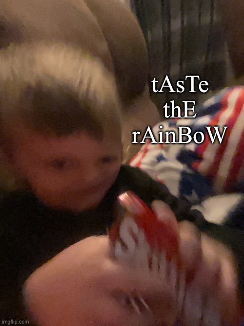 My brother- | tAsTe thE rAinBoW | image tagged in idk | made w/ Imgflip meme maker