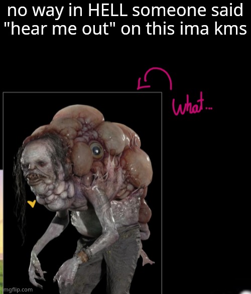 no way in HELL someone said "hear me out" on this ima kms | made w/ Imgflip meme maker