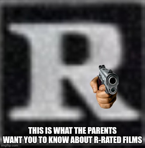 THE TRUTH ABOUT R RATED FILMS | THIS IS WHAT THE PARENTS WANT YOU TO KNOW ABOUT R-RATED FILMS | image tagged in rated r | made w/ Imgflip meme maker