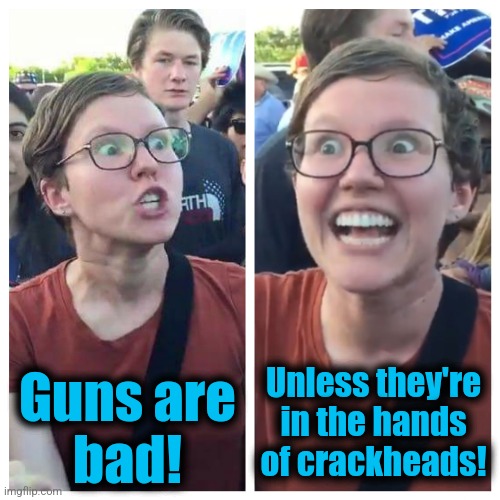 Social Justice Warrior Hypocrisy | Guns are
bad! Unless they're
in the hands
of crackheads! | image tagged in social justice warrior hypocrisy | made w/ Imgflip meme maker