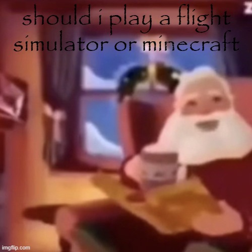 Santa | should i play a flight simulator or minecraft | image tagged in santa | made w/ Imgflip meme maker