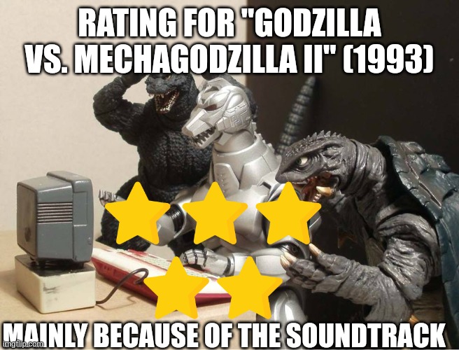 Godzilla vs. Mechagodzilla II rating | RATING FOR "GODZILLA VS. MECHAGODZILLA II" (1993); MAINLY BECAUSE OF THE SOUNDTRACK | image tagged in godzilla-kiryu-gamera-pc | made w/ Imgflip meme maker