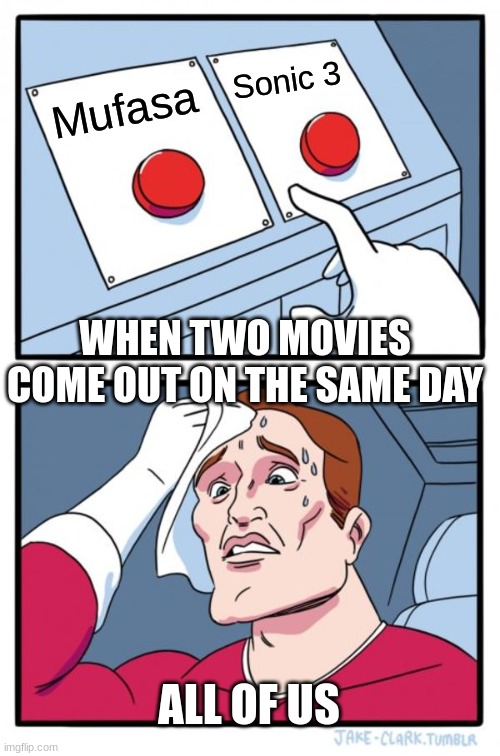 Movies... | Sonic 3; Mufasa; WHEN TWO MOVIES COME OUT ON THE SAME DAY; ALL OF US | image tagged in memes,two buttons | made w/ Imgflip meme maker