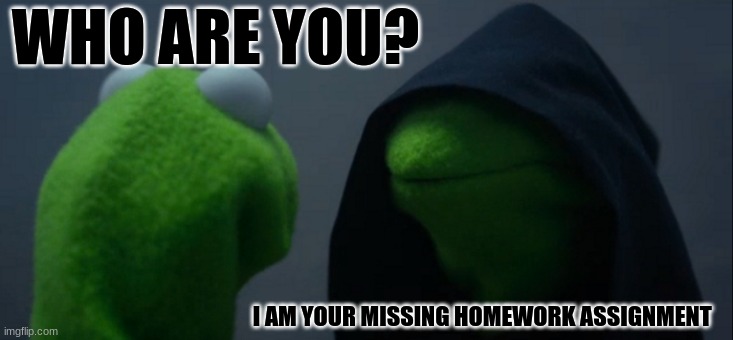 HOMEWORK IN UR DESK | WHO ARE YOU? I AM YOUR MISSING HOMEWORK ASSIGNMENT | image tagged in memes,evil kermit | made w/ Imgflip meme maker