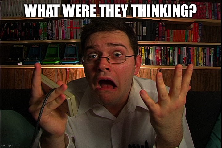 AVGN What were they thinking? | WHAT WERE THEY THINKING? | image tagged in avgn what were they thinking | made w/ Imgflip meme maker