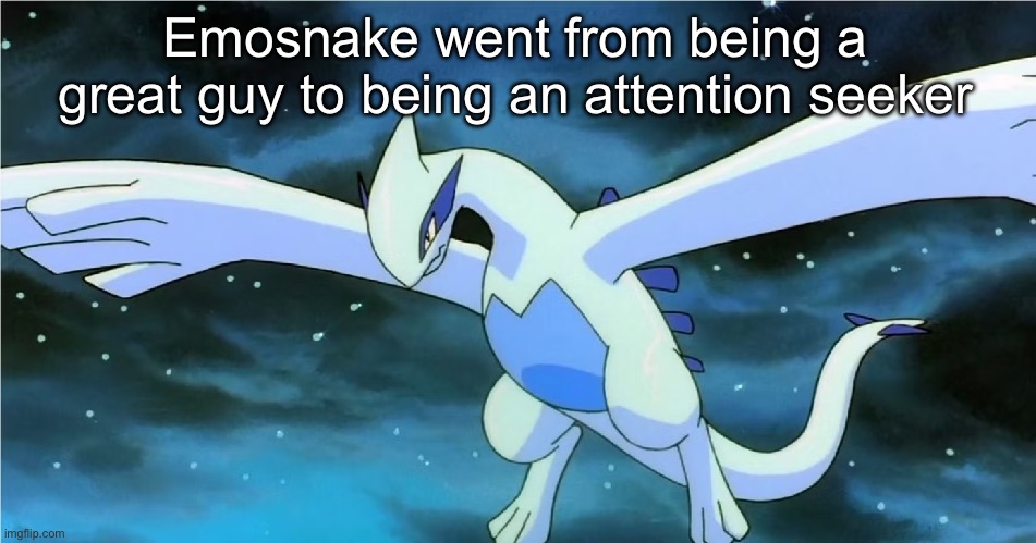 Lugia | Emosnake went from being a great guy to being an attention seeker | image tagged in lugia | made w/ Imgflip meme maker