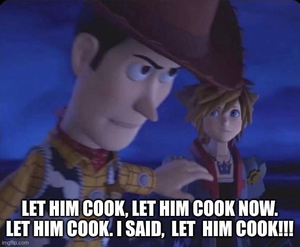 Let him cook | LET HIM COOK, LET HIM COOK NOW. LET HIM COOK. I SAID,  LET  HIM COOK!!! | image tagged in let him cook | made w/ Imgflip meme maker