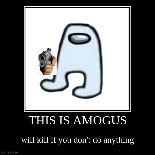 Amogus | THIS IS AMOGUS | will kill if you don't do anything | image tagged in funny,demotivationals,amogus | made w/ Imgflip demotivational maker