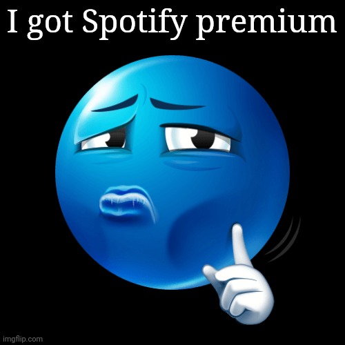 mewing blue emoji | I got Spotify premium | image tagged in mewing blue emoji | made w/ Imgflip meme maker