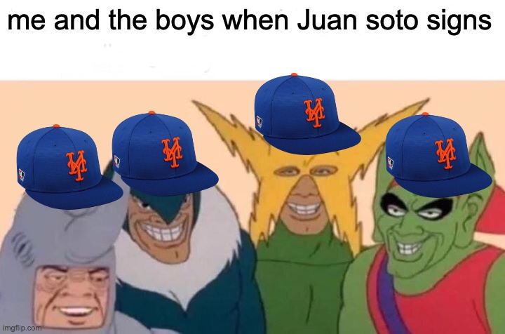 Me And The Boys | me and the boys when Juan soto signs | image tagged in memes,me and the boys | made w/ Imgflip meme maker