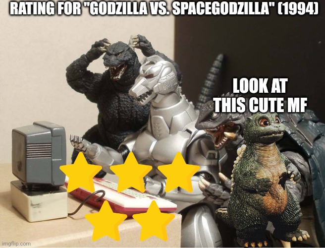 Godzilla vs. SpaceGodzilla rating (Gojistudios note: such a cutie :3) (Gojira: KILL IT!) | RATING FOR "GODZILLA VS. SPACEGODZILLA" (1994); LOOK AT THIS CUTE MF | image tagged in godzilla-kiryu-gamera-pc | made w/ Imgflip meme maker