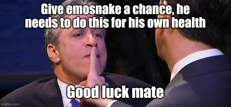 shush | Give emosnake a chance, he needs to do this for his own health; Good luck mate | image tagged in shush | made w/ Imgflip meme maker