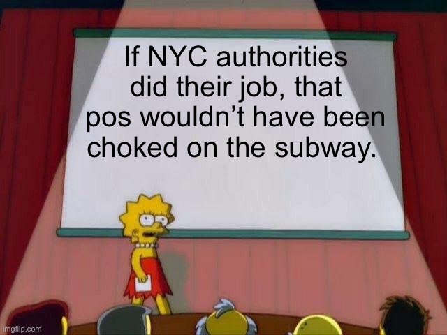 The progressive NYC system failed that poor criminal. Luckily a jury had common sense and ended their fiasco | If NYC authorities did their job, that pos wouldn’t have been choked on the subway. | image tagged in lisa simpson's presentation | made w/ Imgflip meme maker