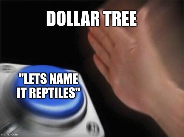 DOLLAR TREE "LETS NAME IT REPTILES" | image tagged in memes,blank nut button | made w/ Imgflip meme maker