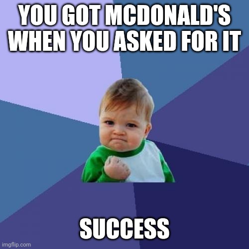 All of us when we were 6 year old little Timmies | YOU GOT MCDONALD'S WHEN YOU ASKED FOR IT; SUCCESS | image tagged in memes,success kid | made w/ Imgflip meme maker