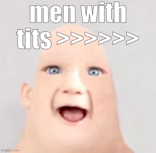 mr incredible baby | men with tits >>>>>> | image tagged in mr incredible baby | made w/ Imgflip meme maker