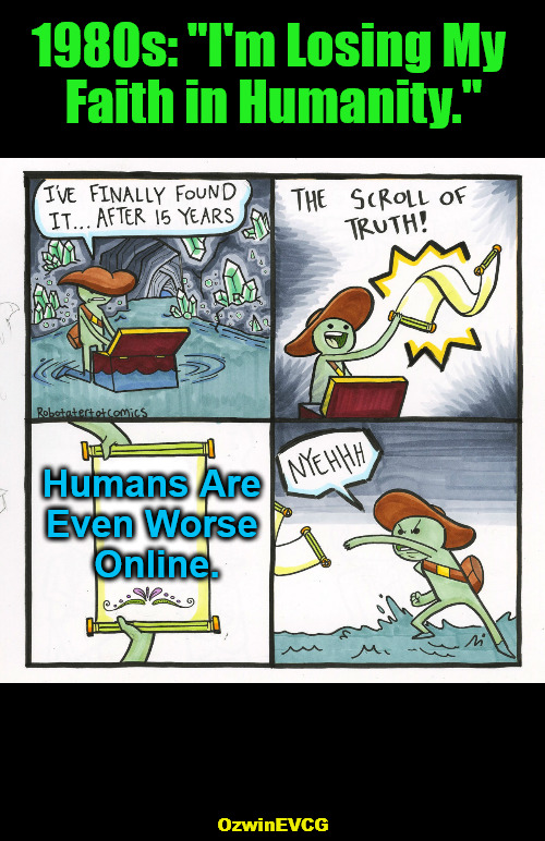 Two Specifics About a Bittersweet Species | 1980s: "I'm Losing My 

Faith in Humanity."; Humans Are 

Even Worse 

Online. OzwinEVCG | image tagged in memes,the scroll of truth,analog life,human species,digital life,then and now | made w/ Imgflip meme maker