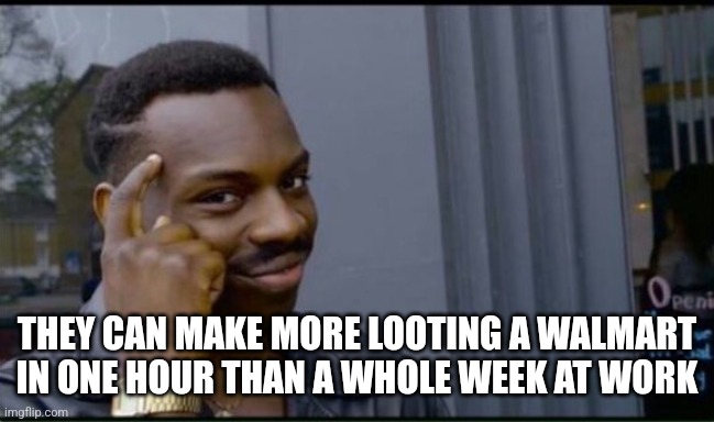 Thinking Black Man | THEY CAN MAKE MORE LOOTING A WALMART IN ONE HOUR THAN A WHOLE WEEK AT WORK | image tagged in thinking black man | made w/ Imgflip meme maker