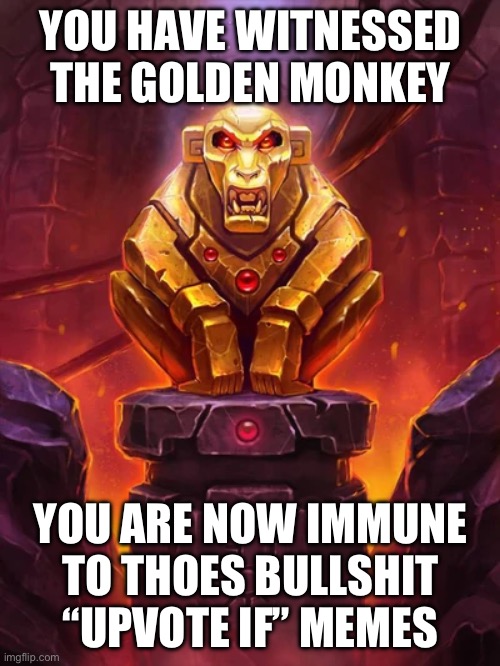 get this to the front plz | YOU HAVE WITNESSED THE GOLDEN MONKEY; YOU ARE NOW IMMUNE TO THOES BULLSHIT “UPVOTE IF” MEMES | image tagged in golden monkey idol | made w/ Imgflip meme maker