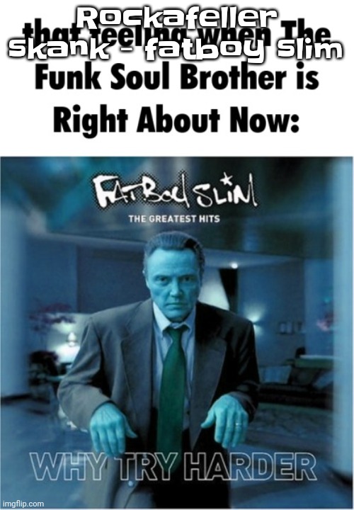 Funk soul brother right about now | Rockafeller skank - fatboy slim | image tagged in funk soul brother right about now | made w/ Imgflip meme maker