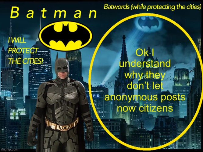 I get it | Ok I understand why they don’t let anonymous posts now citizens | image tagged in batman announcement template 2 | made w/ Imgflip meme maker