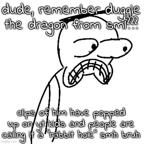 isn't yt moderation great | dude, remember duggie the dragon from sml??? clips of him have popped up on yt kids and people are calling it a "rabbit hole" smh bruh | image tagged in certified bruh moment | made w/ Imgflip meme maker