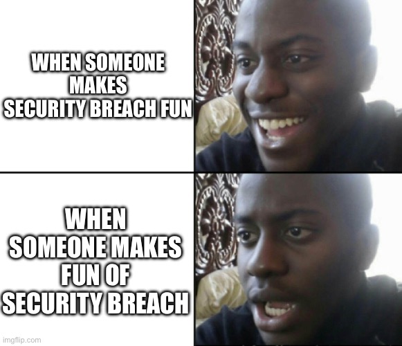 Happy / Shock | WHEN SOMEONE MAKES SECURITY BREACH FUN WHEN SOMEONE MAKES FUN OF SECURITY BREACH | image tagged in happy / shock | made w/ Imgflip meme maker