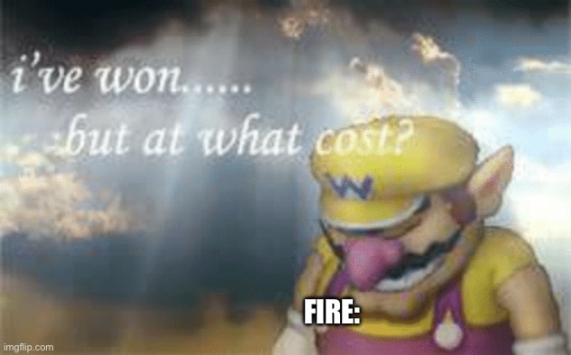 I've won but at what cost? | FIRE: | image tagged in i've won but at what cost | made w/ Imgflip meme maker