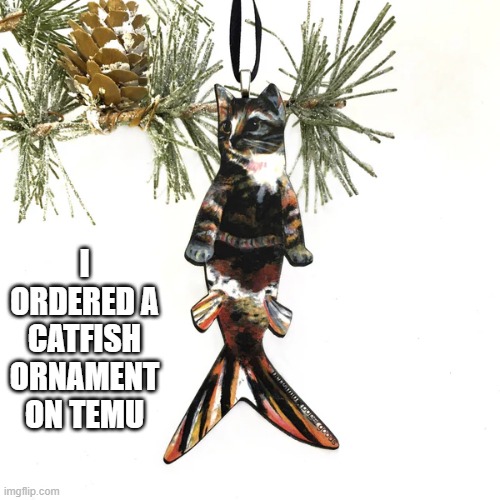 MEMES by Brad - I ordered a catfish ornament, and this is what I got | I ORDERED A CATFISH ORNAMENT ON TEMU | image tagged in cats,funny,kittens,christmas tree,christmas decorations,santa claus | made w/ Imgflip meme maker