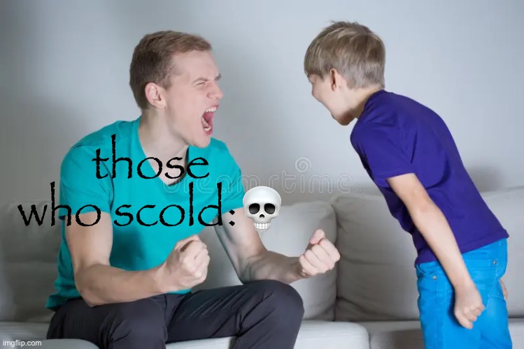 those who scold:💀 | made w/ Imgflip meme maker