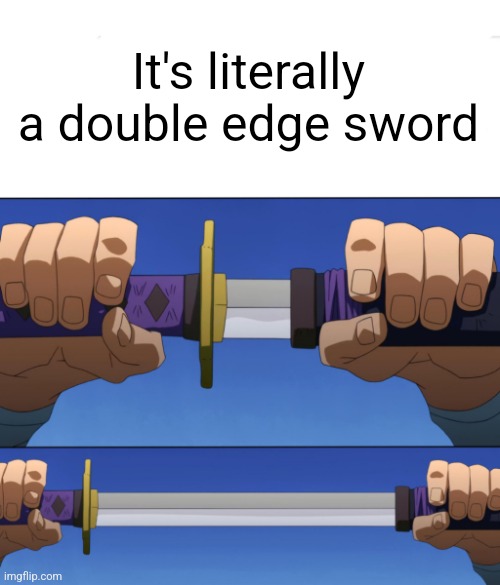 Unsheathing Sword | It's literally a double edge sword | image tagged in unsheathing sword | made w/ Imgflip meme maker